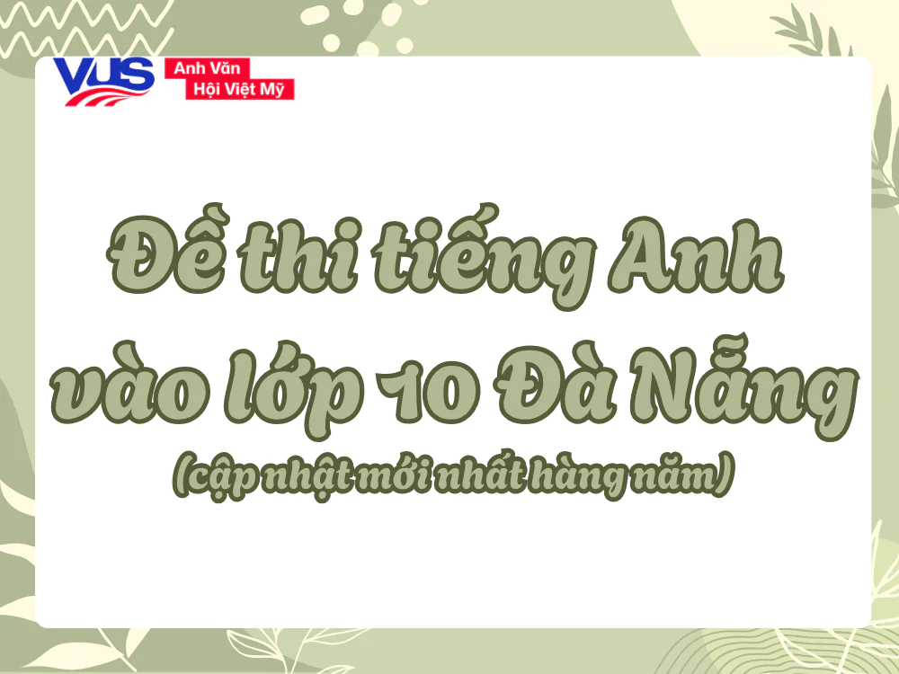 Tổng hợp đề thi tiếng Anh vào 10 Đà Nẵng các năm (cập nhật mới nhất) Tổng hợp đề thi tiếng Anh vào 10 Đà Nẵng các năm (cập nhật mới nhất)