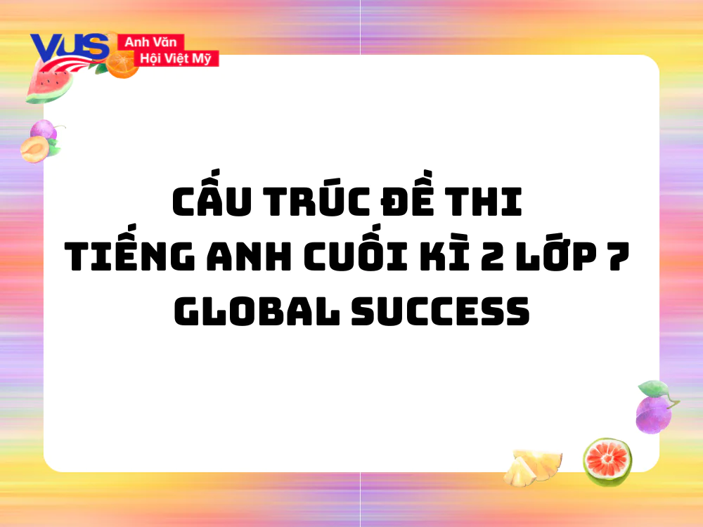 Cấu tr&uacute;c đề thi tiếng Anh cuối k&igrave; 2 lớp 7 Global Success