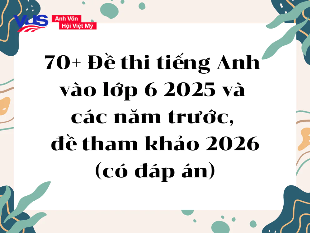 Bộ đề thi tiếng Anh vào lớp 6 2025 và các năm trước, đề tham khảo 2026 Bộ đề thi tiếng Anh vào lớp 6 2025 và các năm trước, đề tham khảo 2026