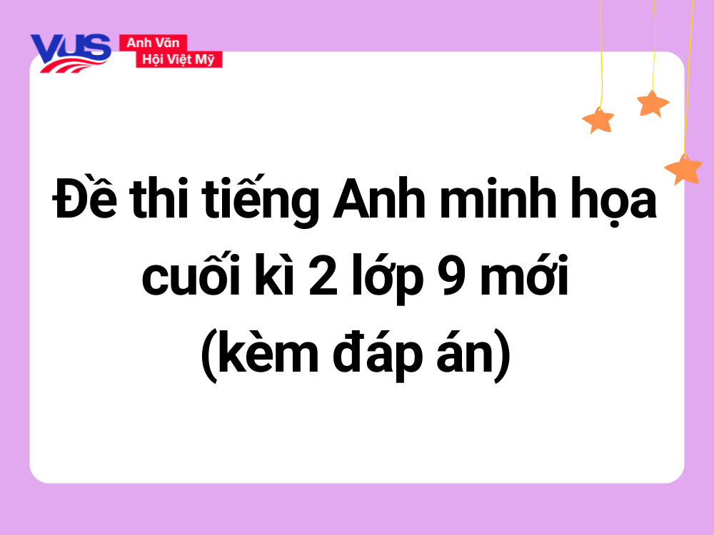 Minh họa đề thi tiếng Anh cuối k&igrave; 2 lớp 9 (k&egrave;m đ&aacute;p &aacute;n)