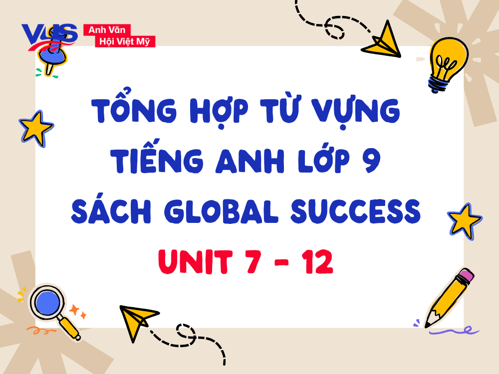 Tổng hợp to&agrave;n bộ từ vựng Tiếng Anh lớp 9 Global Success từ Unit 7 đến Unit 12