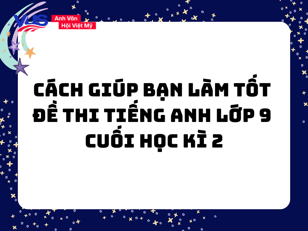 C&aacute;ch gi&uacute;p bạn l&agrave;m tốt đề thi tiếng Anh lớp 9 cuối học k&igrave; 2