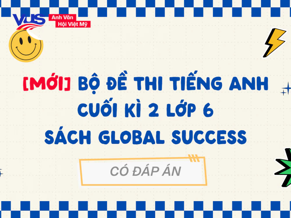 Tổng hợp đề thi tiếng Anh cuối k&igrave; 2 lớp 6 Global Success c&oacute; đ&aacute;p &aacute;n
