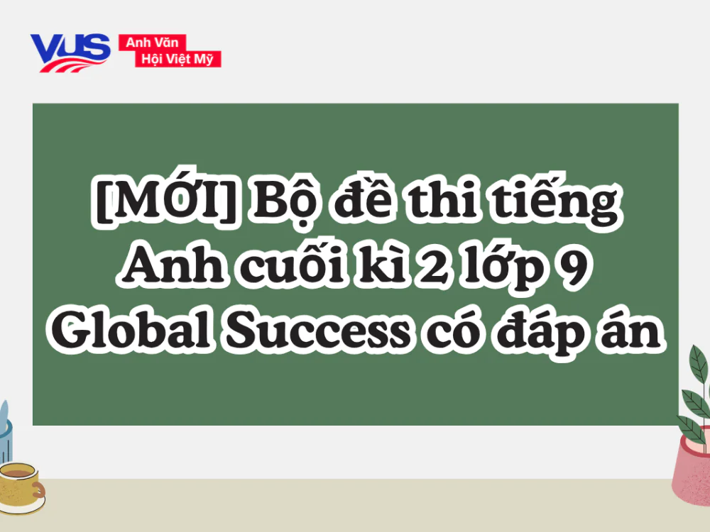 [MỚI] Bộ đề thi tiếng Anh cuối k&igrave; 2 lớp 9 Global Success c&oacute; đ&aacute;p &aacute;n