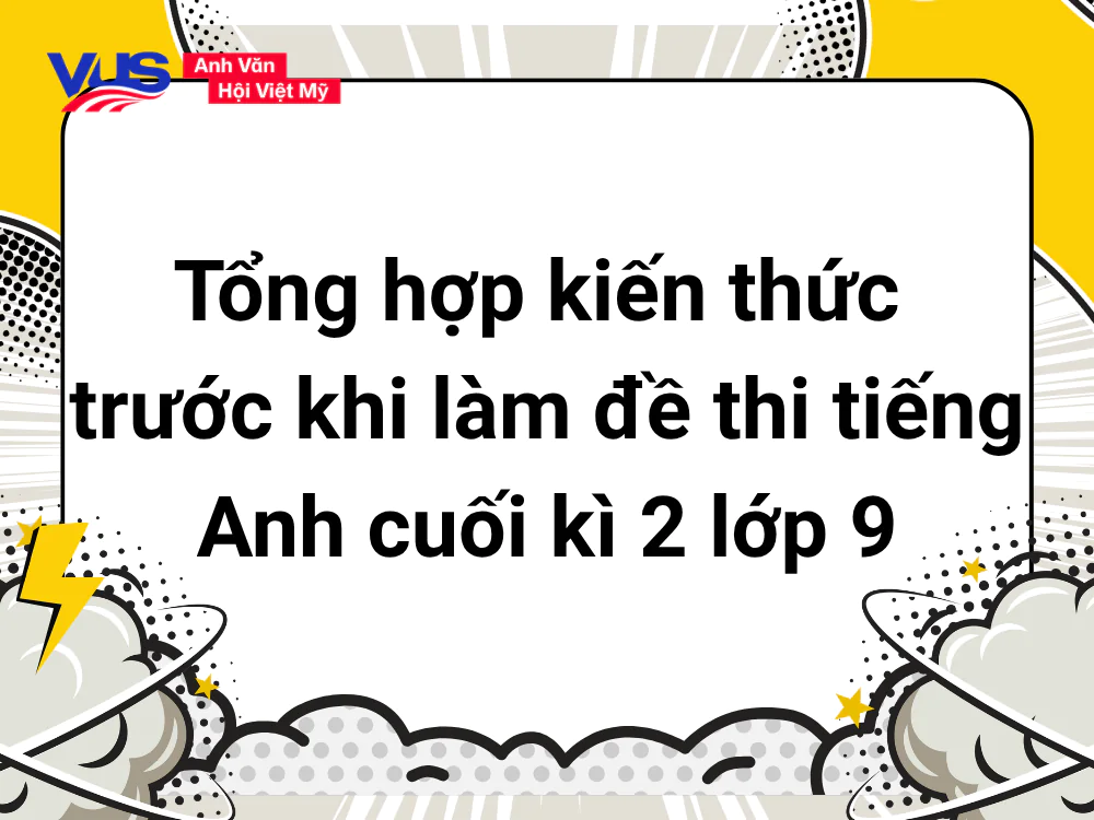 Tổng hợp kiến thức trước khi l&agrave;m đề thi tiếng Anh cuối k&igrave; 2 lớp 9